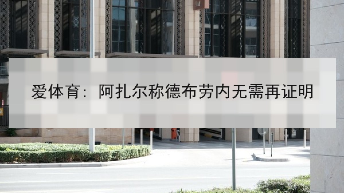 爱体育: 阿扎尔称德布劳内无需再证明 爱体育: 阿扎尔称德布劳内无需再证明